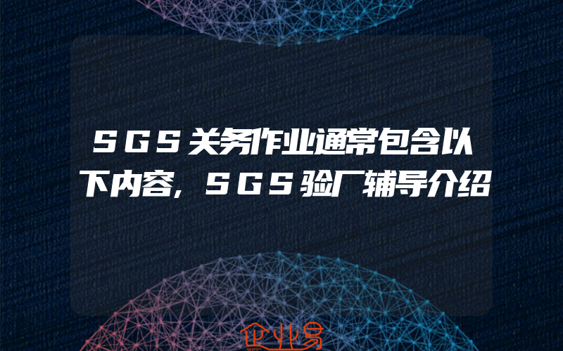 SGS关务作业通常包含以下内容,SGS验厂辅导介绍