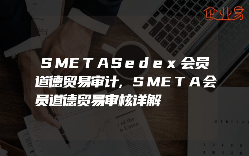 SMETASedex会员道德贸易审计,SMETA会员道德贸易审核详解