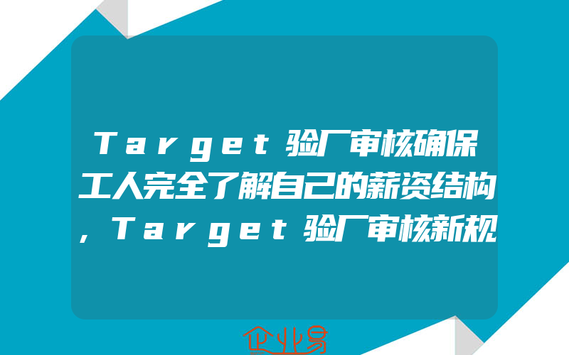 Target验厂审核确保工人完全了解自己的薪资结构,Target验厂审核新规定