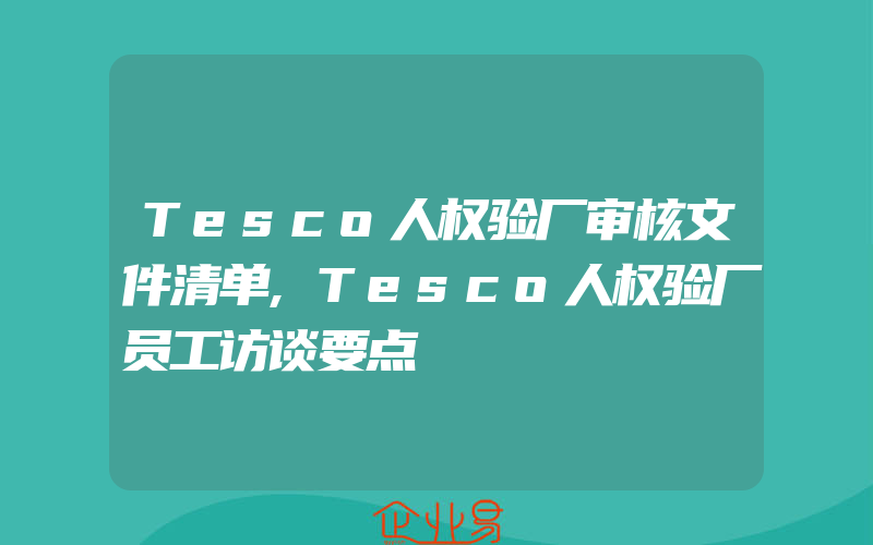 Tesco人权验厂审核文件清单,Tesco人权验厂员工访谈要点