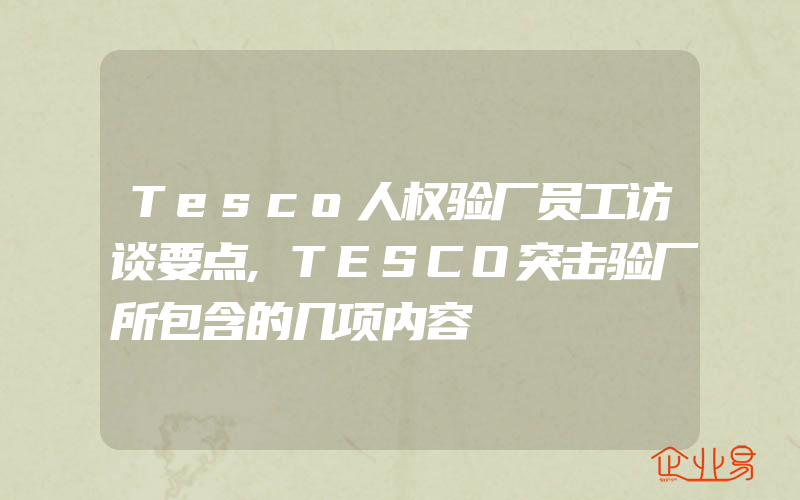 Tesco人权验厂员工访谈要点,TESCO突击验厂所包含的几项内容