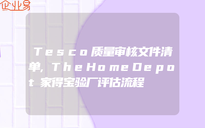Tesco质量审核文件清单,TheHomeDepot家得宝验厂评估流程