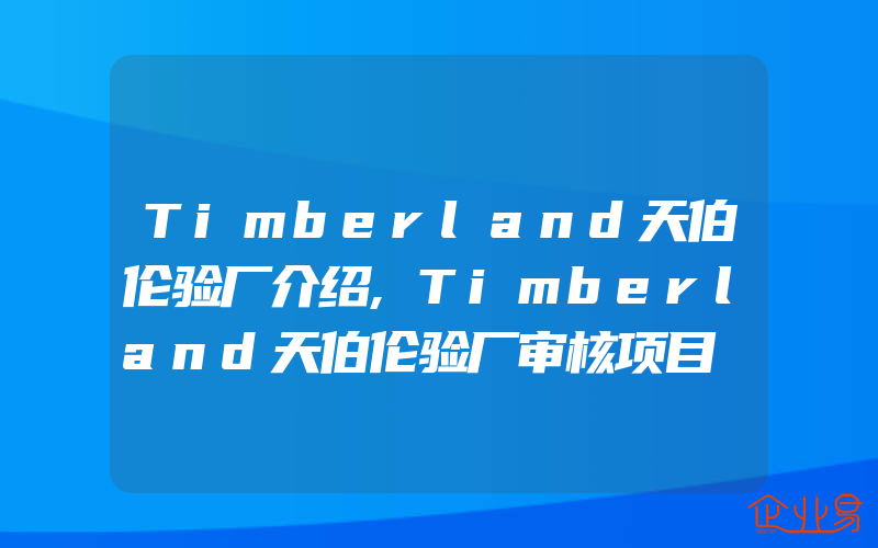 Timberland天伯伦验厂介绍,Timberland天伯伦验厂审核项目