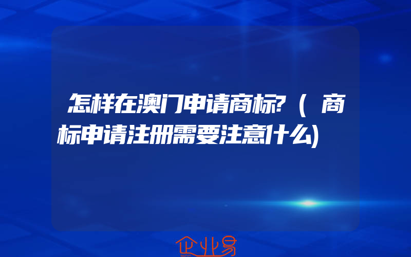 怎样在澳门申请商标?(商标申请注册需要注意什么)