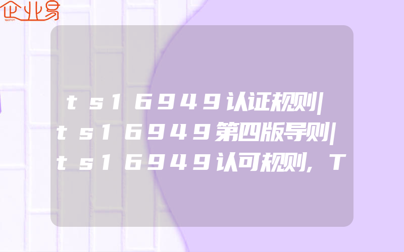 ts16949认证规则|ts16949第四版导则|ts16949认可规则,TS16949认证过程中常见问题的处理方法有哪些