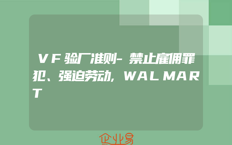 VF验厂准则-禁止雇佣罪犯、强迫劳动,WALMART