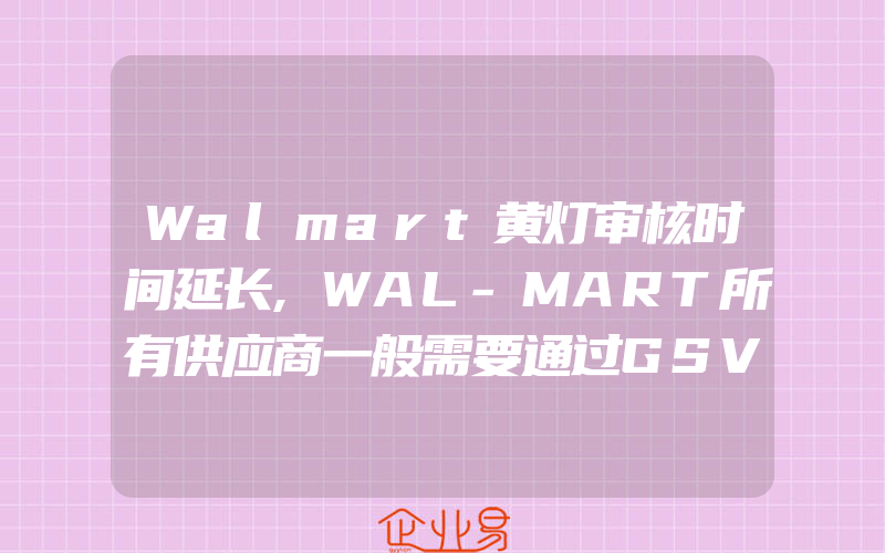 Walmart黄灯审核时间延长,WAL-MART所有供应商一般需要通过GSV安全审核