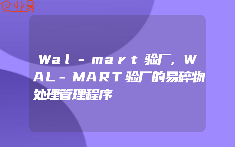 Wal-mart验厂,WAL-MART验厂的易碎物处理管理程序