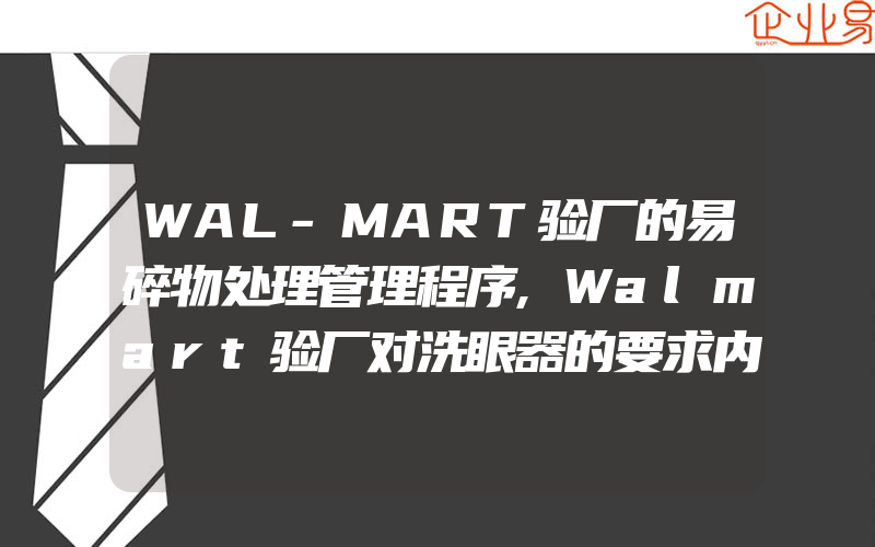 WAL-MART验厂的易碎物处理管理程序,Walmart验厂对洗眼器的要求内容