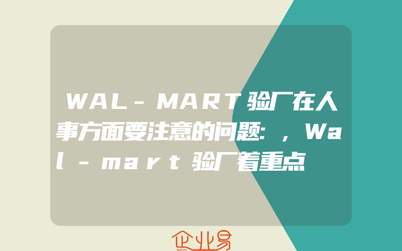 WAL-MART验厂在人事方面要注意的问题:,Wal-mart验厂着重点