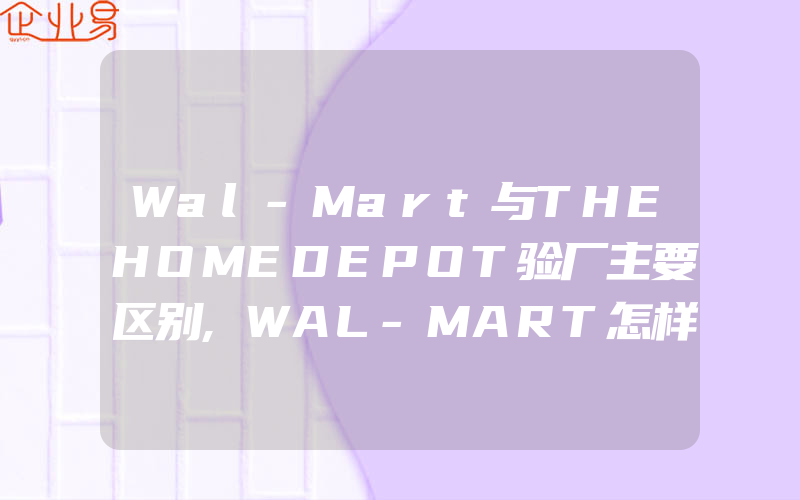 Wal-Mart与THEHOMEDEPOT验厂主要区别,WAL-MART怎样处理目前的订单问题