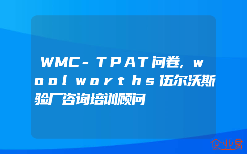 WMC-TPAT问卷,woolworths伍尔沃斯验厂咨询培训顾问