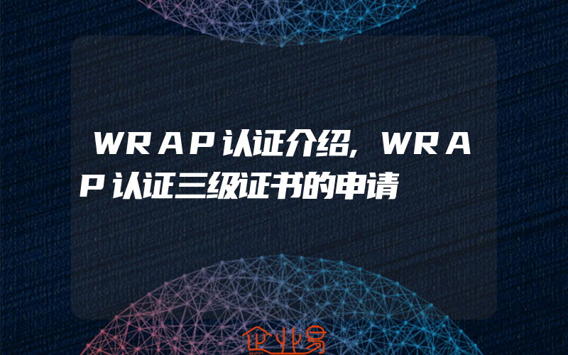 WRAP认证介绍,WRAP认证三级证书的申请