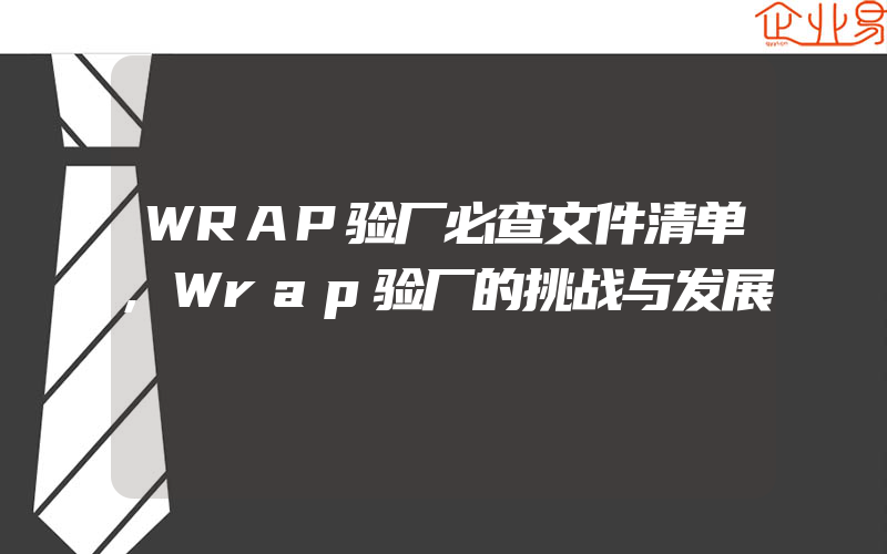 WRAP验厂必查文件清单,Wrap验厂的挑战与发展