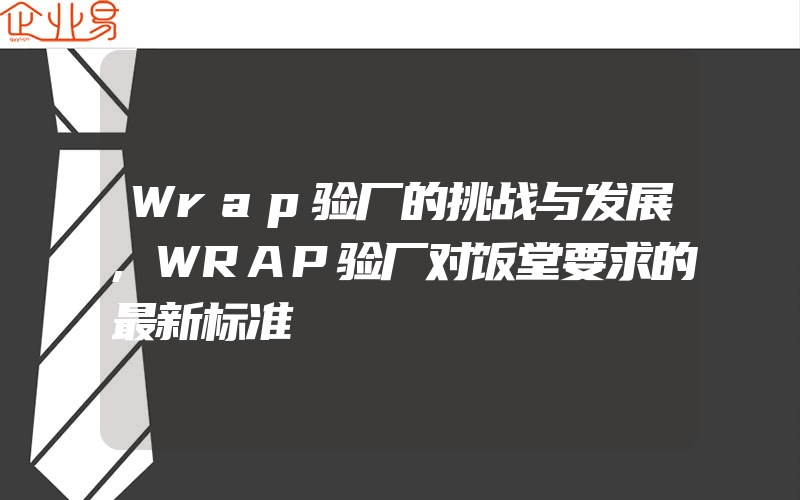 Wrap验厂的挑战与发展,WRAP验厂对饭堂要求的最新标准