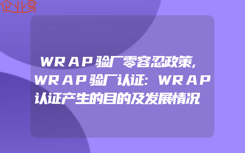 WRAP验厂零容忍政策,WRAP验厂认证:WRAP认证产生的目的及发展情况