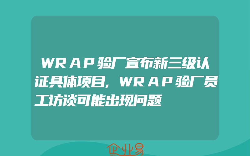 WRAP验厂宣布新三级认证具体项目,WRAP验厂员工访谈可能出现问题