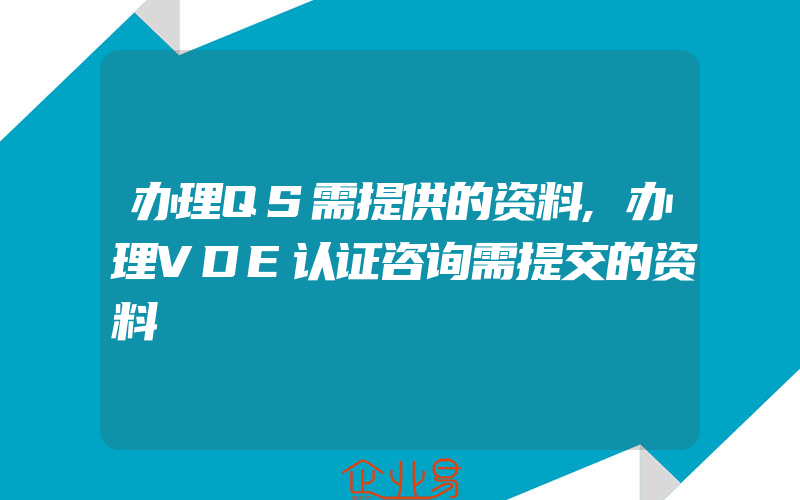 办理QS需提供的资料,办理VDE认证咨询需提交的资料