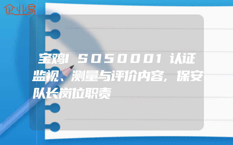 宝鸡ISO50001认证监视、测量与评价内容,保安队长岗位职责