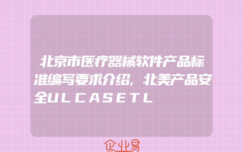 北京市医疗器械软件产品标准编写要求介绍,北美产品安全ULCASETL