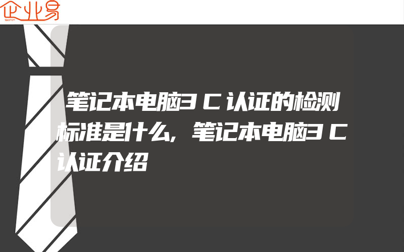 笔记本电脑3C认证的检测标准是什么,笔记本电脑3C认证介绍