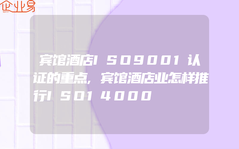 宾馆酒店ISO9001认证的重点,宾馆酒店业怎样推行ISO14000