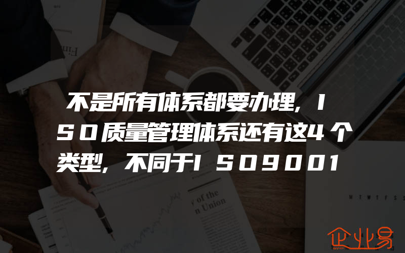 不是所有体系都要办理,ISO质量管理体系还有这4个类型,不同于ISO9001认证售后服务认证GB/T27922认证评价方法