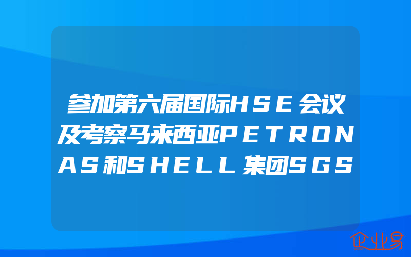 参加第六届国际HSE会议及考察马来西亚PETRONAS和SHELL集团SGS公司新加坡分部的报告前言,参加第六届国际HSE会议及考察马来西亚PETRONAS和SHELL集团SGS公司新加坡分部的报告体