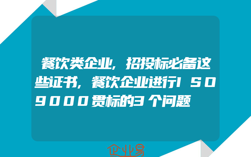 餐饮类企业,招投标必备这些证书,餐饮企业进行ISO9000贯标的3个问题