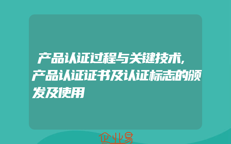 产品认证过程与关键技术,产品认证证书及认证标志的颁发及使用