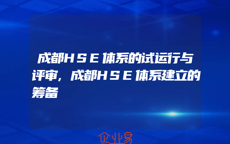 成都HSE体系的试运行与评审,成都HSE体系建立的筹备