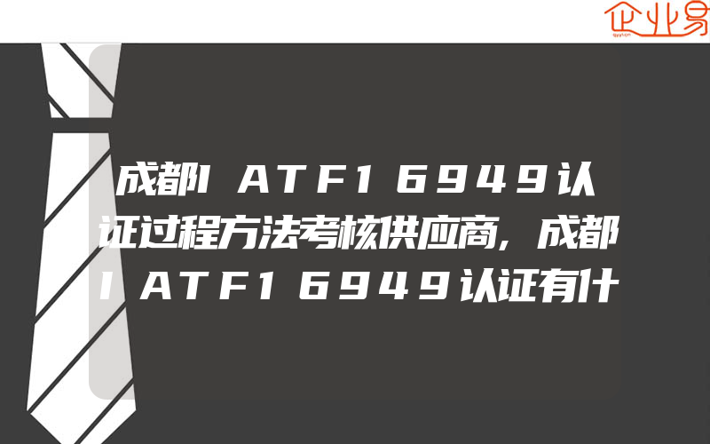 成都IATF16949认证过程方法考核供应商,成都IATF16949认证有什么风险要应对