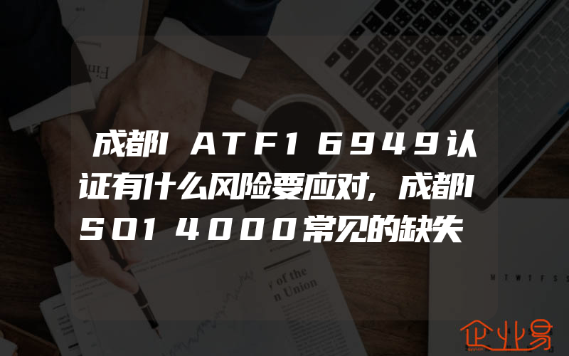 成都IATF16949认证有什么风险要应对,成都ISO14000常见的缺失