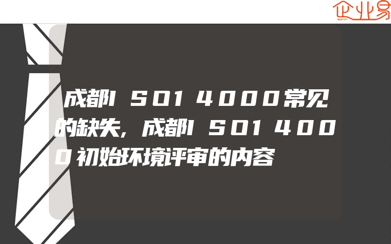 成都ISO14000常见的缺失,成都ISO14000初始环境评审的内容