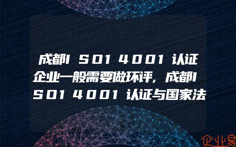 成都ISO14001认证企业一般需要做环评,成都ISO14001认证与国家法律的符合性