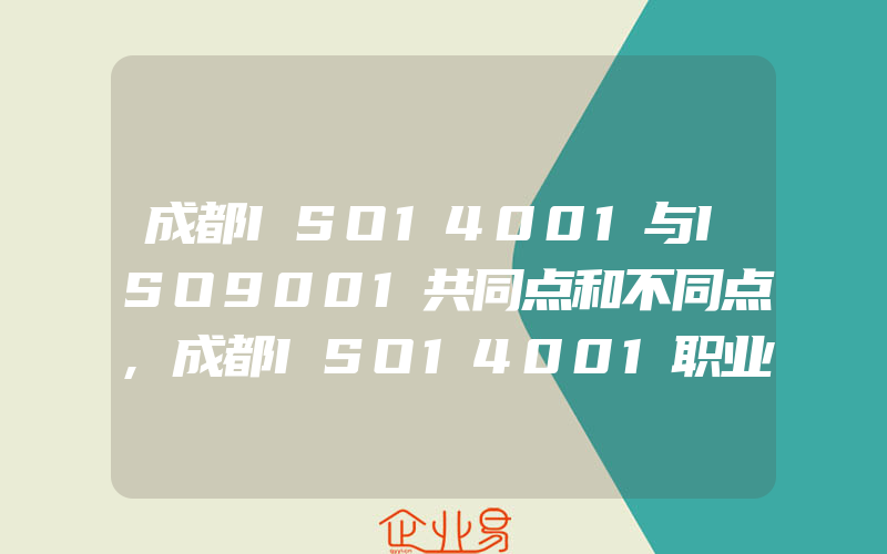 成都ISO14001与ISO9001共同点和不同点,成都ISO14001职业危害预防的原则