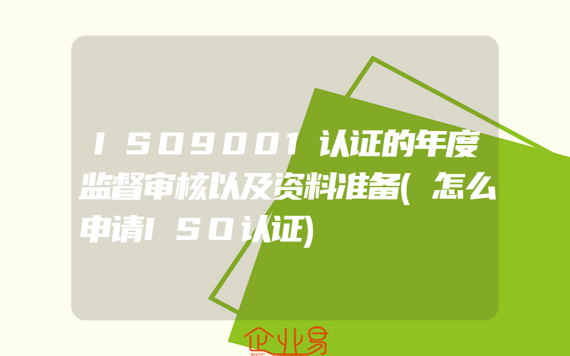 ISO9001认证的年度监督审核以及资料准备(怎么申请ISO认证)