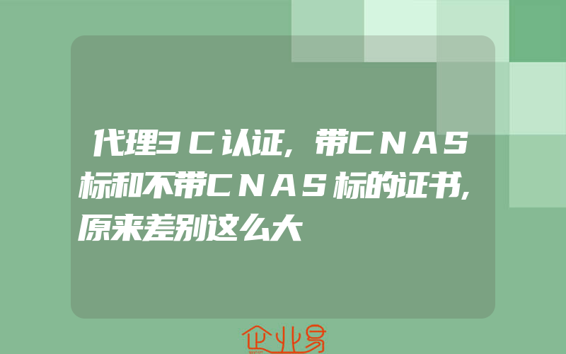 代理3C认证,带CNAS标和不带CNAS标的证书,原来差别这么大