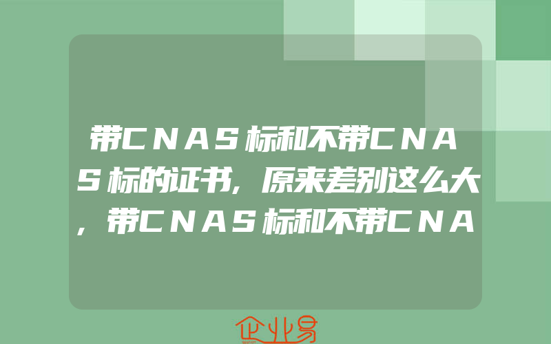 带CNAS标和不带CNAS标的证书,原来差别这么大,带CNAS标和不带CNAS标证书的区别