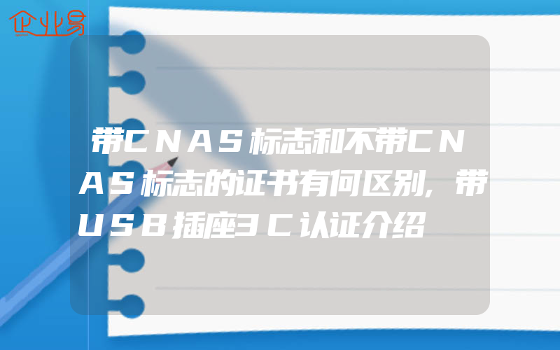 带CNAS标志和不带CNAS标志的证书有何区别,带USB插座3C认证介绍