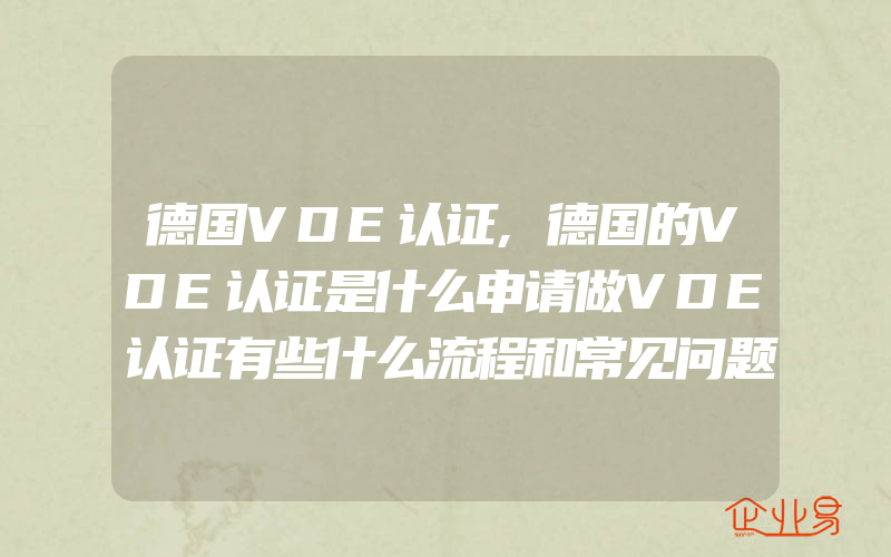 德国VDE认证,德国的VDE认证是什么申请做VDE认证有些什么流程和常见问题