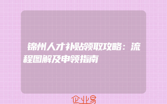 锦州人才补贴领取攻略：流程图解及申领指南