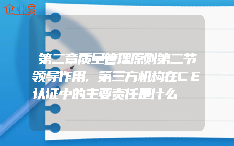 第二章质量管理原则第二节领导作用,第三方机构在CE认证中的主要责任是什么