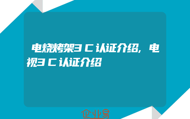 电烧烤架3C认证介绍,电视3C认证介绍