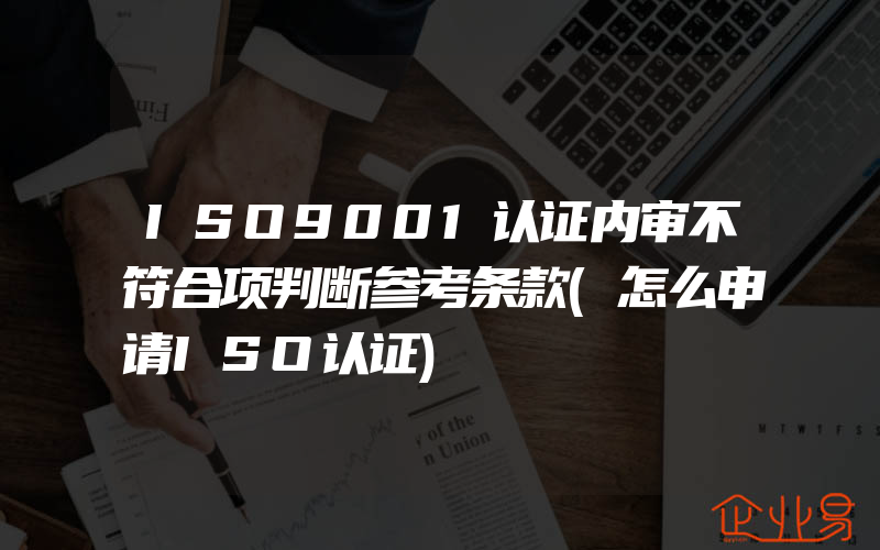 ISO9001认证内审不符合项判断参考条款(怎么申请ISO认证)