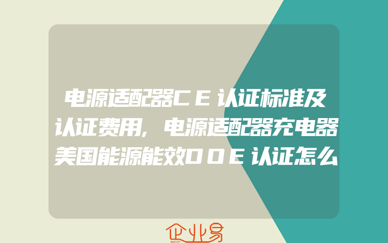 电源适配器CE认证标准及认证费用,电源适配器充电器美国能源能效DOE认证怎么做