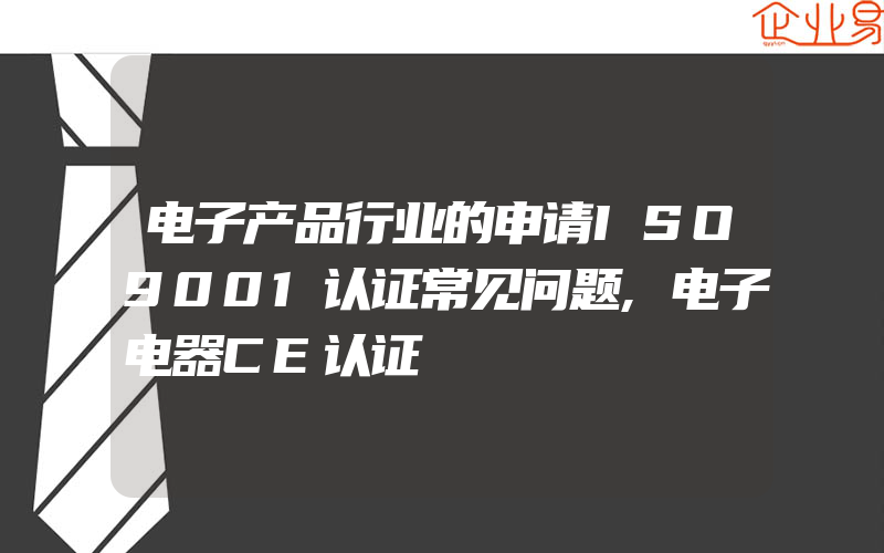 电子产品行业的申请ISO9001认证常见问题,电子电器CE认证