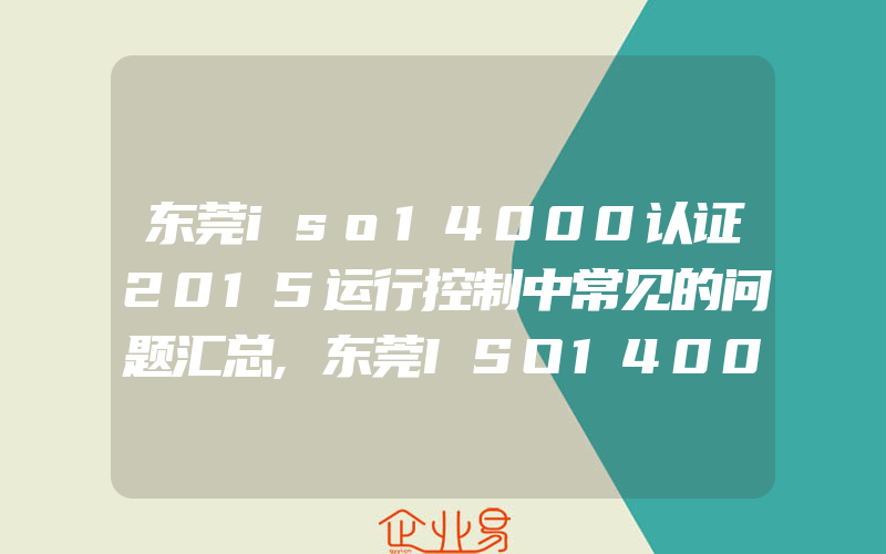 东莞iso14000认证2015运行控制中常见的问题汇总,东莞ISO14000认证过程模式在环境因素识别中的应用