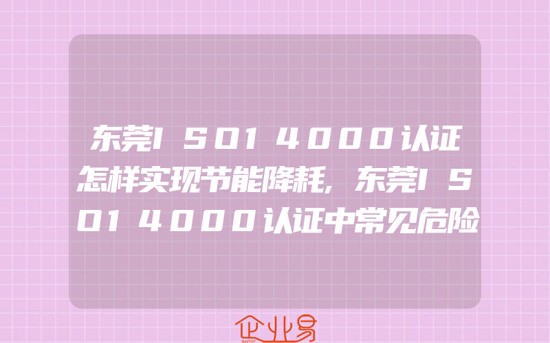 东莞ISO14000认证怎样实现节能降耗,东莞ISO14000认证中常见危险化学品的火灾危险与处置方法