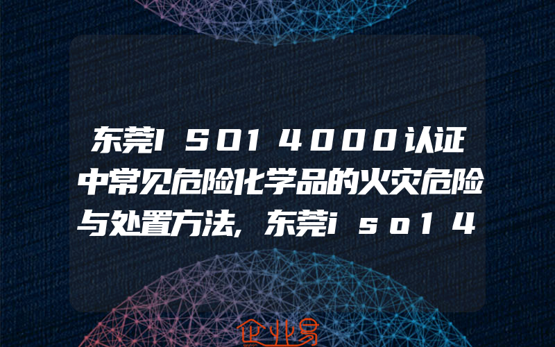 东莞ISO14000认证中常见危险化学品的火灾危险与处置方法,东莞iso14000认证重大环境因素的判别标准